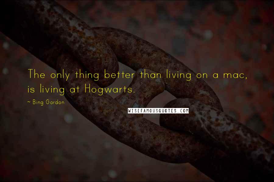 Bing Gordon Quotes: The only thing better than living on a mac, is living at Hogwarts.