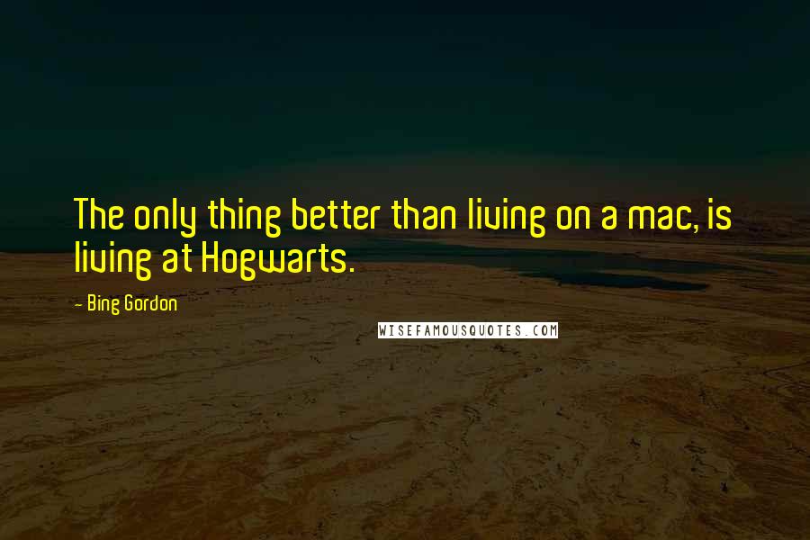 Bing Gordon Quotes: The only thing better than living on a mac, is living at Hogwarts.