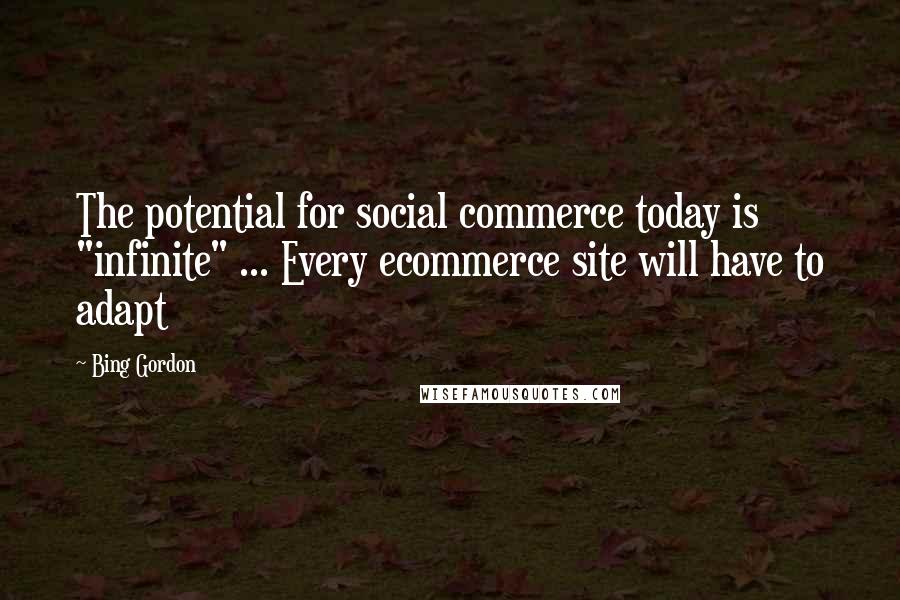 Bing Gordon Quotes: The potential for social commerce today is "infinite" ... Every ecommerce site will have to adapt