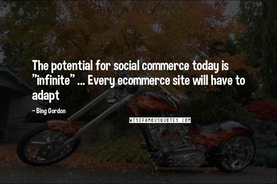 Bing Gordon Quotes: The potential for social commerce today is "infinite" ... Every ecommerce site will have to adapt