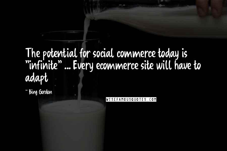 Bing Gordon Quotes: The potential for social commerce today is "infinite" ... Every ecommerce site will have to adapt