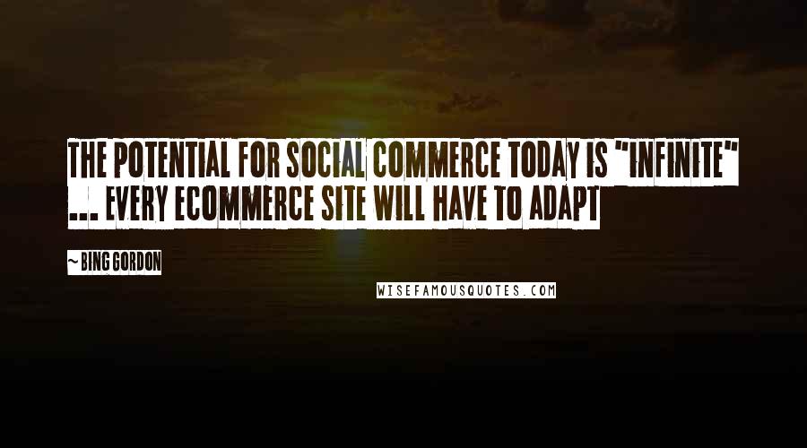 Bing Gordon Quotes: The potential for social commerce today is "infinite" ... Every ecommerce site will have to adapt