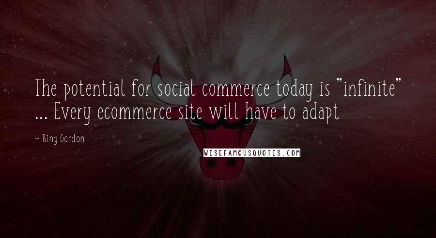 Bing Gordon Quotes: The potential for social commerce today is "infinite" ... Every ecommerce site will have to adapt