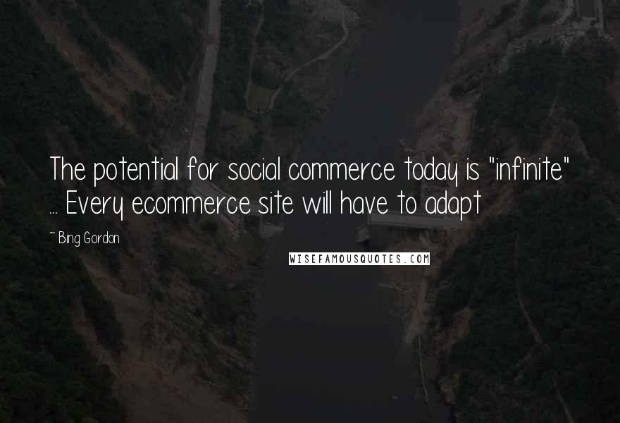Bing Gordon Quotes: The potential for social commerce today is "infinite" ... Every ecommerce site will have to adapt