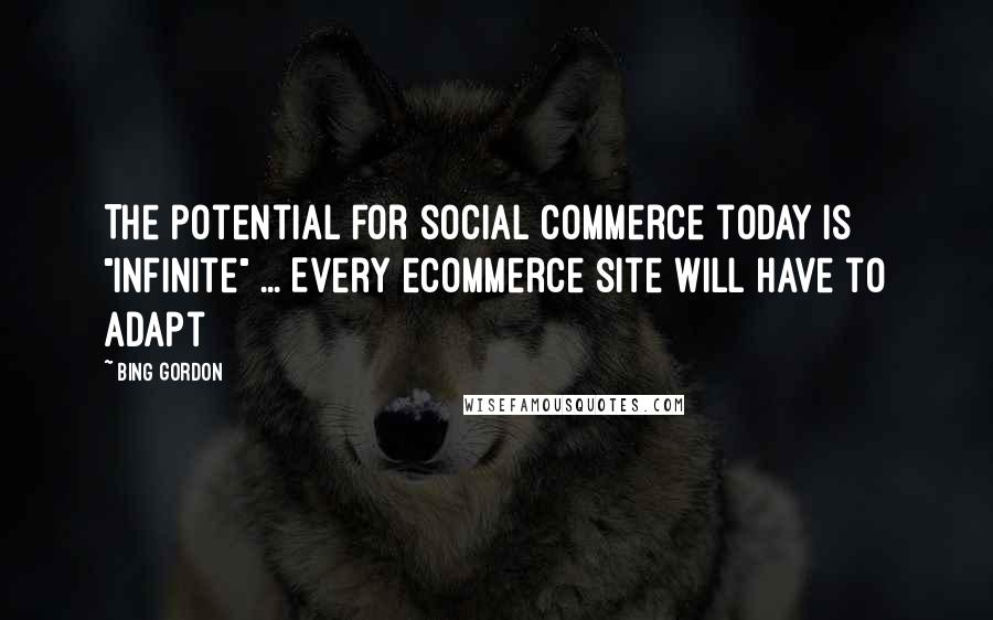 Bing Gordon Quotes: The potential for social commerce today is "infinite" ... Every ecommerce site will have to adapt
