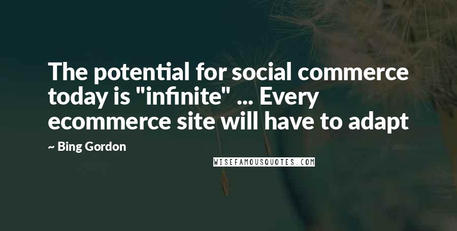 Bing Gordon Quotes: The potential for social commerce today is "infinite" ... Every ecommerce site will have to adapt