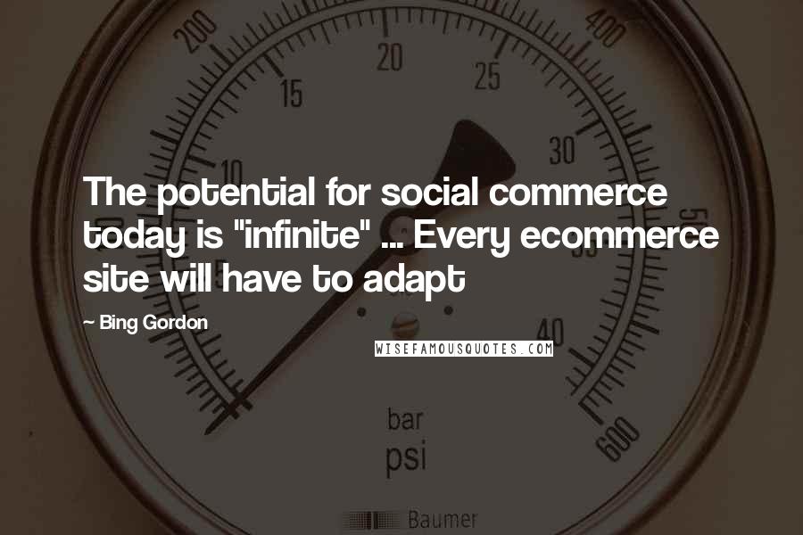 Bing Gordon Quotes: The potential for social commerce today is "infinite" ... Every ecommerce site will have to adapt