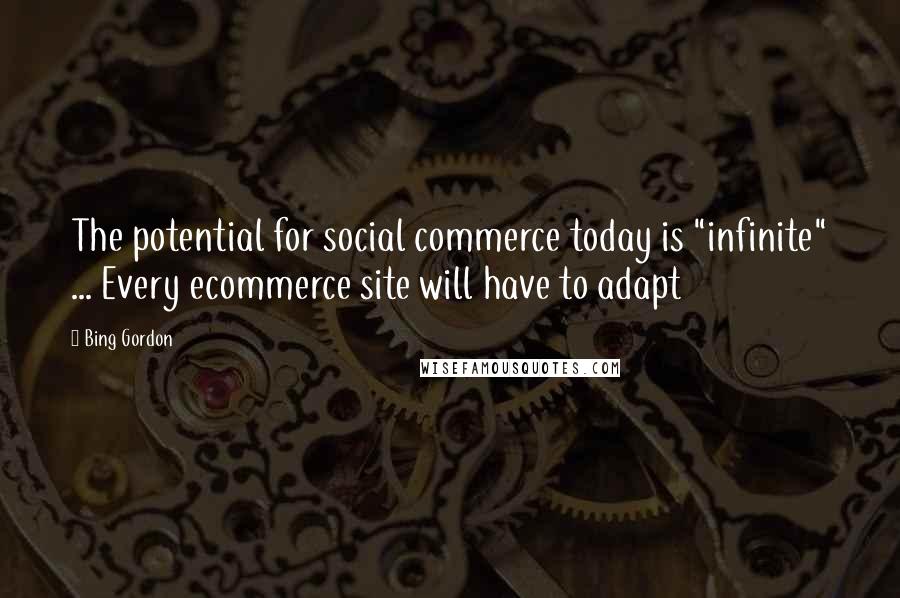 Bing Gordon Quotes: The potential for social commerce today is "infinite" ... Every ecommerce site will have to adapt