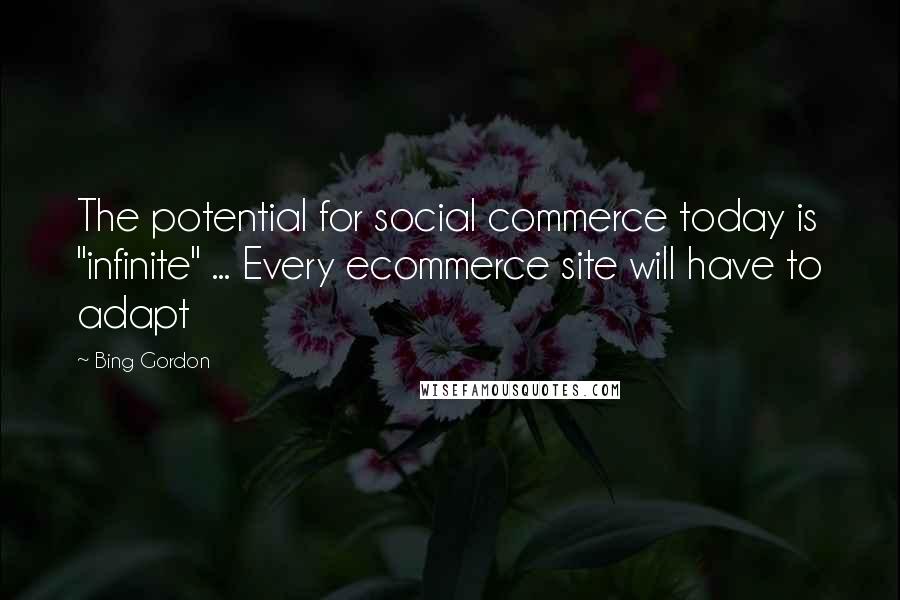 Bing Gordon Quotes: The potential for social commerce today is "infinite" ... Every ecommerce site will have to adapt