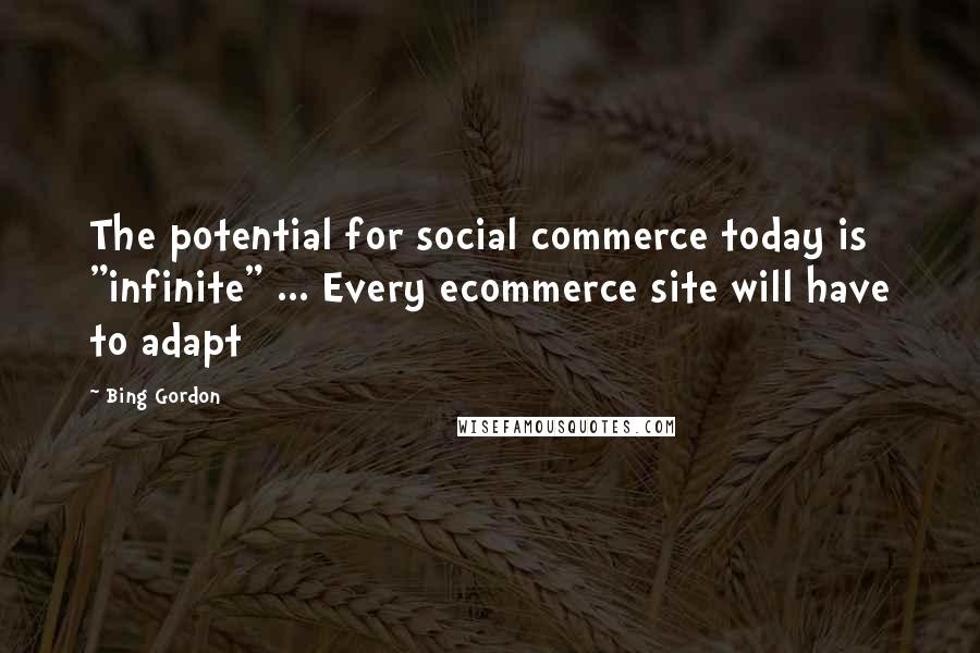 Bing Gordon Quotes: The potential for social commerce today is "infinite" ... Every ecommerce site will have to adapt