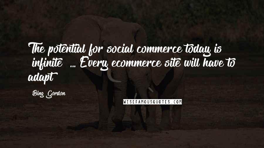 Bing Gordon Quotes: The potential for social commerce today is "infinite" ... Every ecommerce site will have to adapt