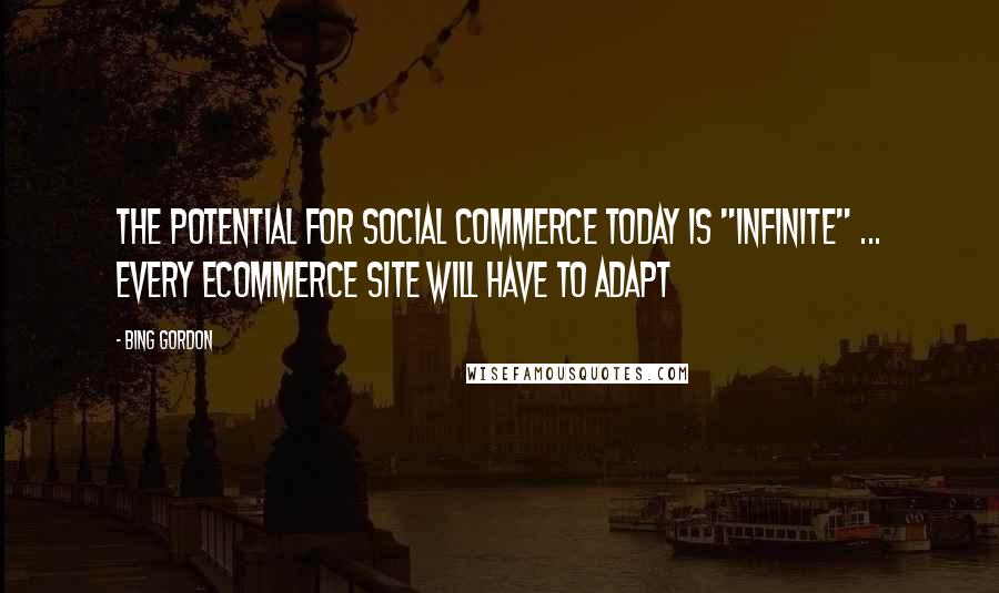 Bing Gordon Quotes: The potential for social commerce today is "infinite" ... Every ecommerce site will have to adapt
