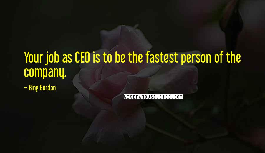 Bing Gordon Quotes: Your job as CEO is to be the fastest person of the company.