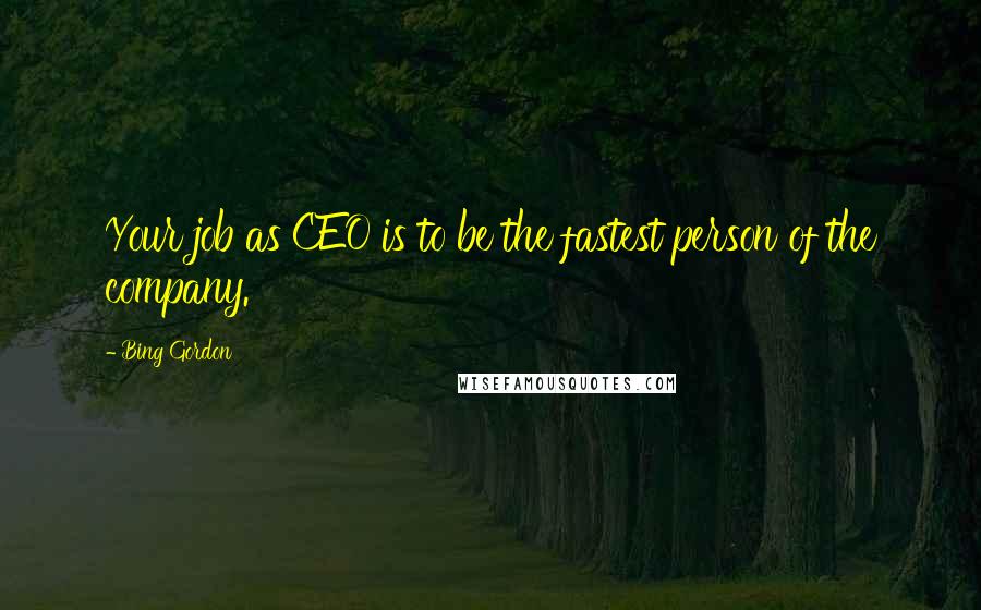 Bing Gordon Quotes: Your job as CEO is to be the fastest person of the company.