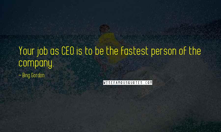 Bing Gordon Quotes: Your job as CEO is to be the fastest person of the company.