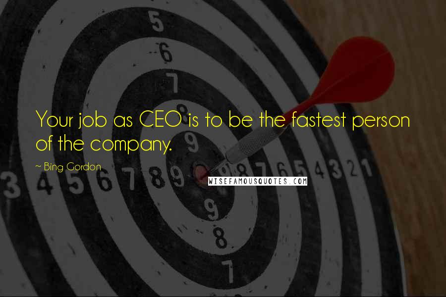 Bing Gordon Quotes: Your job as CEO is to be the fastest person of the company.