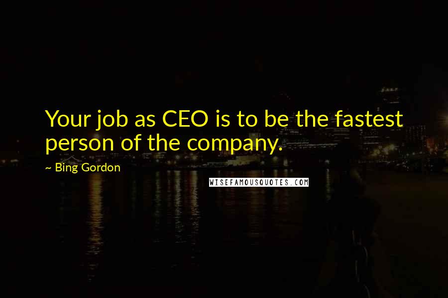 Bing Gordon Quotes: Your job as CEO is to be the fastest person of the company.