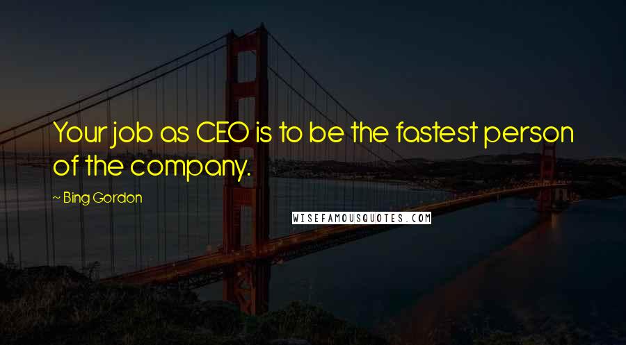 Bing Gordon Quotes: Your job as CEO is to be the fastest person of the company.