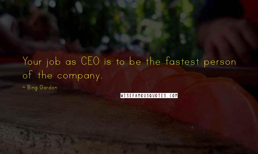 Bing Gordon Quotes: Your job as CEO is to be the fastest person of the company.