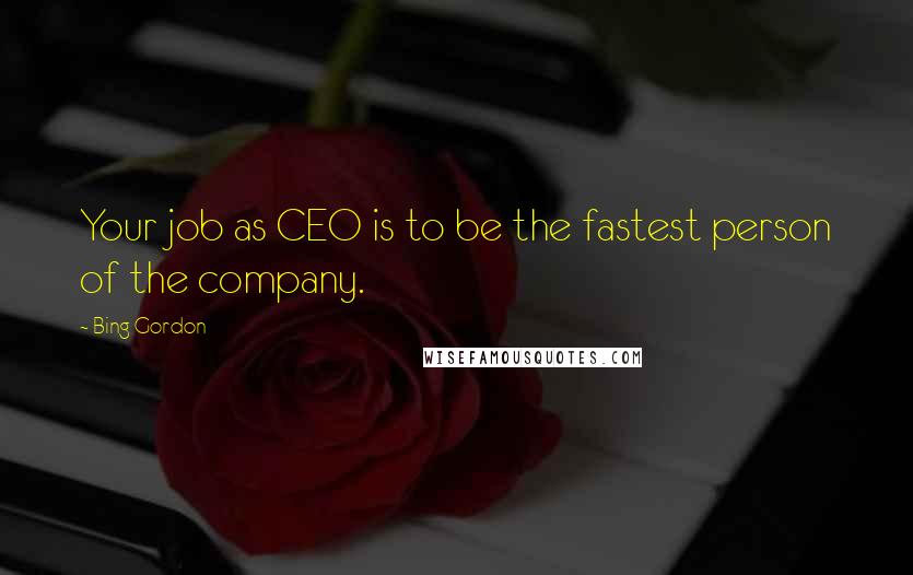 Bing Gordon Quotes: Your job as CEO is to be the fastest person of the company.