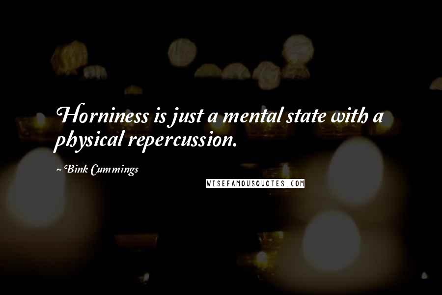 Bink Cummings Quotes: Horniness is just a mental state with a physical repercussion.