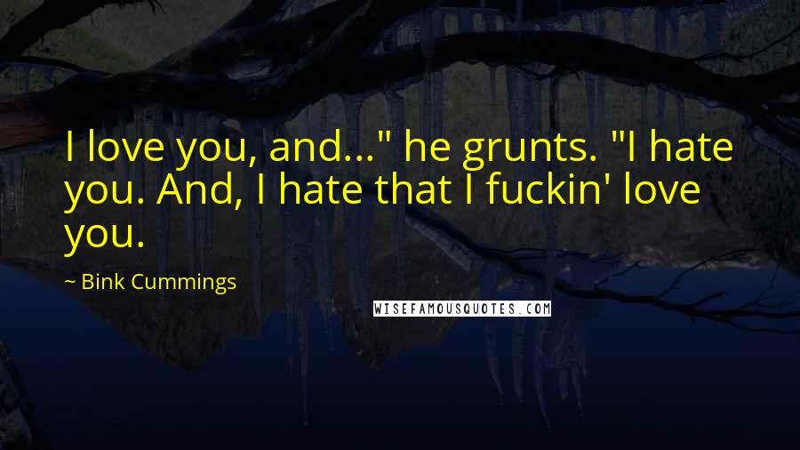 Bink Cummings Quotes: I love you, and..." he grunts. "I hate you. And, I hate that I fuckin' love you.