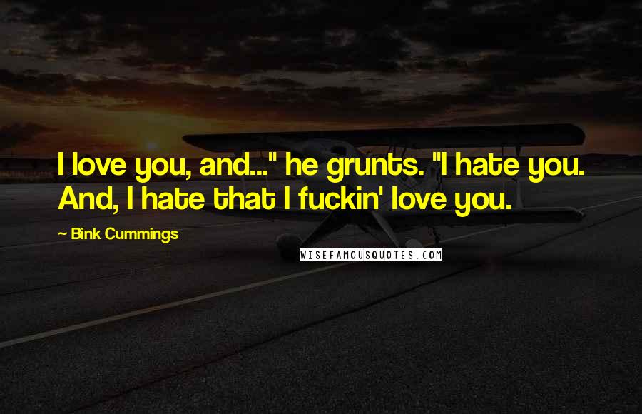 Bink Cummings Quotes: I love you, and..." he grunts. "I hate you. And, I hate that I fuckin' love you.
