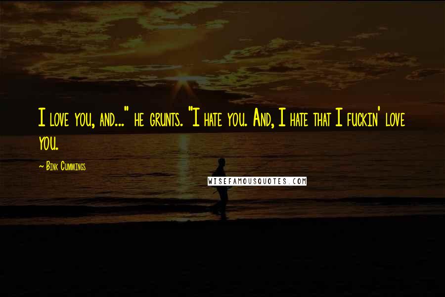 Bink Cummings Quotes: I love you, and..." he grunts. "I hate you. And, I hate that I fuckin' love you.