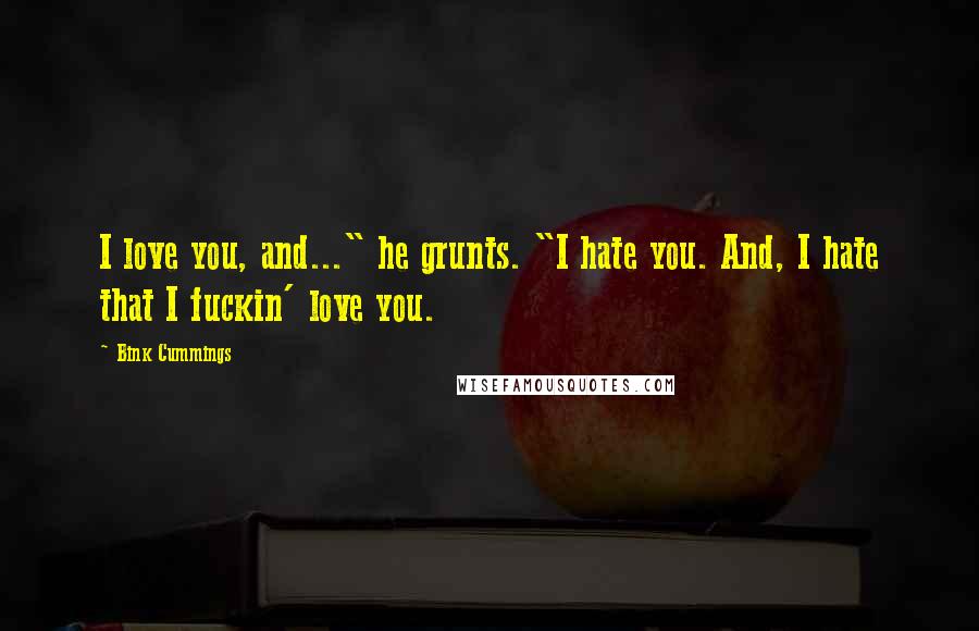Bink Cummings Quotes: I love you, and..." he grunts. "I hate you. And, I hate that I fuckin' love you.
