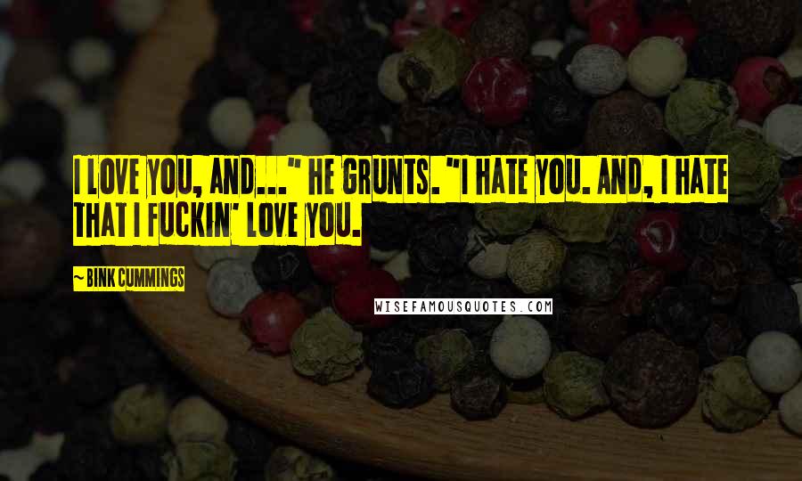 Bink Cummings Quotes: I love you, and..." he grunts. "I hate you. And, I hate that I fuckin' love you.