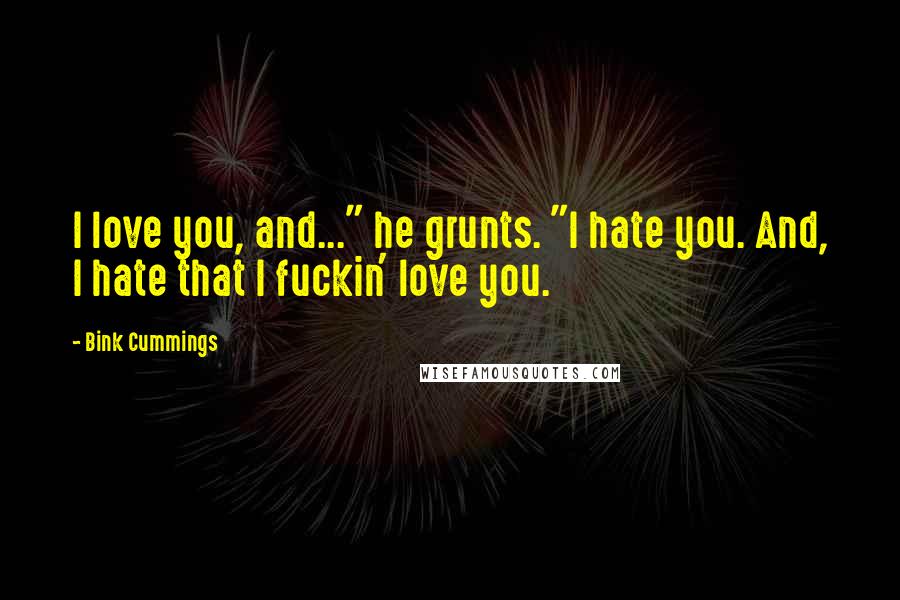 Bink Cummings Quotes: I love you, and..." he grunts. "I hate you. And, I hate that I fuckin' love you.