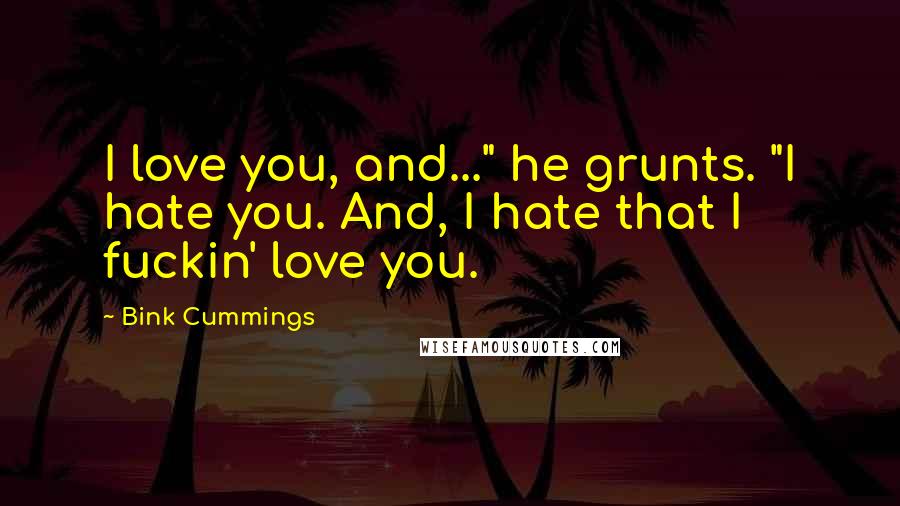Bink Cummings Quotes: I love you, and..." he grunts. "I hate you. And, I hate that I fuckin' love you.