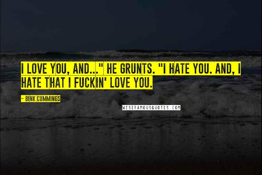Bink Cummings Quotes: I love you, and..." he grunts. "I hate you. And, I hate that I fuckin' love you.