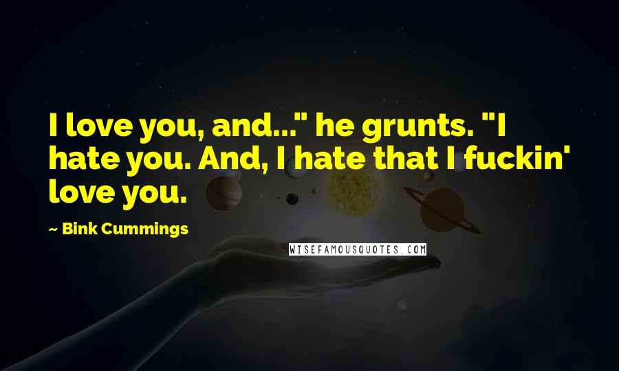 Bink Cummings Quotes: I love you, and..." he grunts. "I hate you. And, I hate that I fuckin' love you.