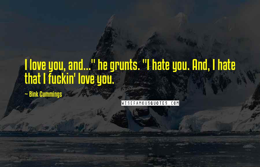Bink Cummings Quotes: I love you, and..." he grunts. "I hate you. And, I hate that I fuckin' love you.