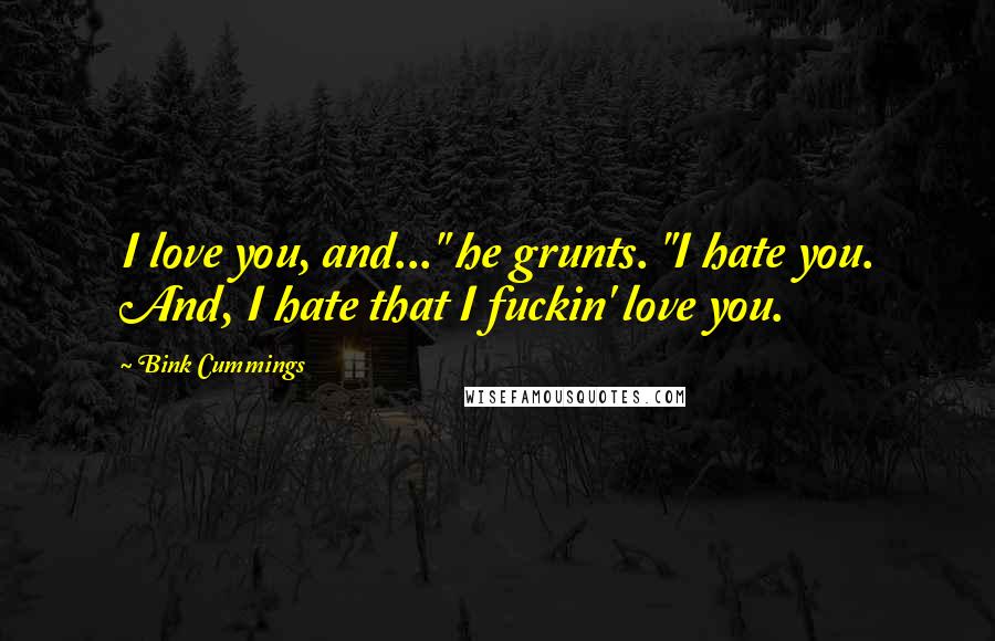 Bink Cummings Quotes: I love you, and..." he grunts. "I hate you. And, I hate that I fuckin' love you.