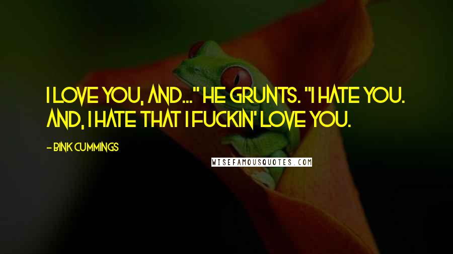 Bink Cummings Quotes: I love you, and..." he grunts. "I hate you. And, I hate that I fuckin' love you.