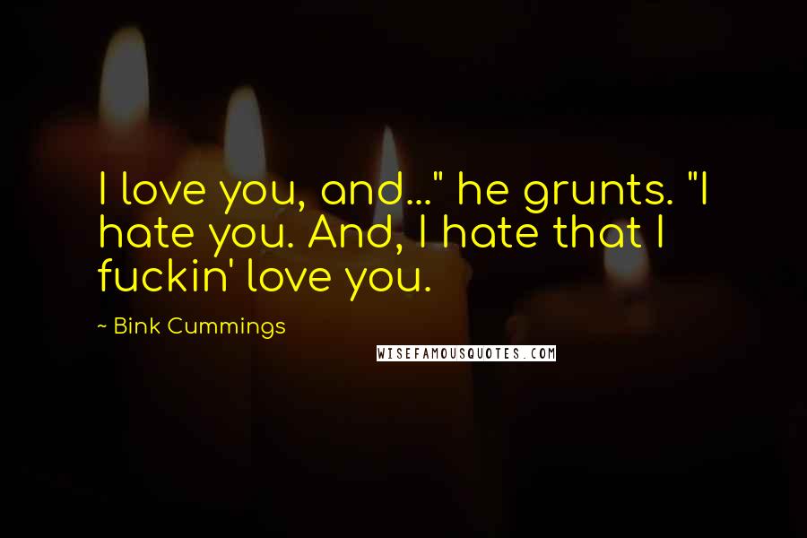 Bink Cummings Quotes: I love you, and..." he grunts. "I hate you. And, I hate that I fuckin' love you.