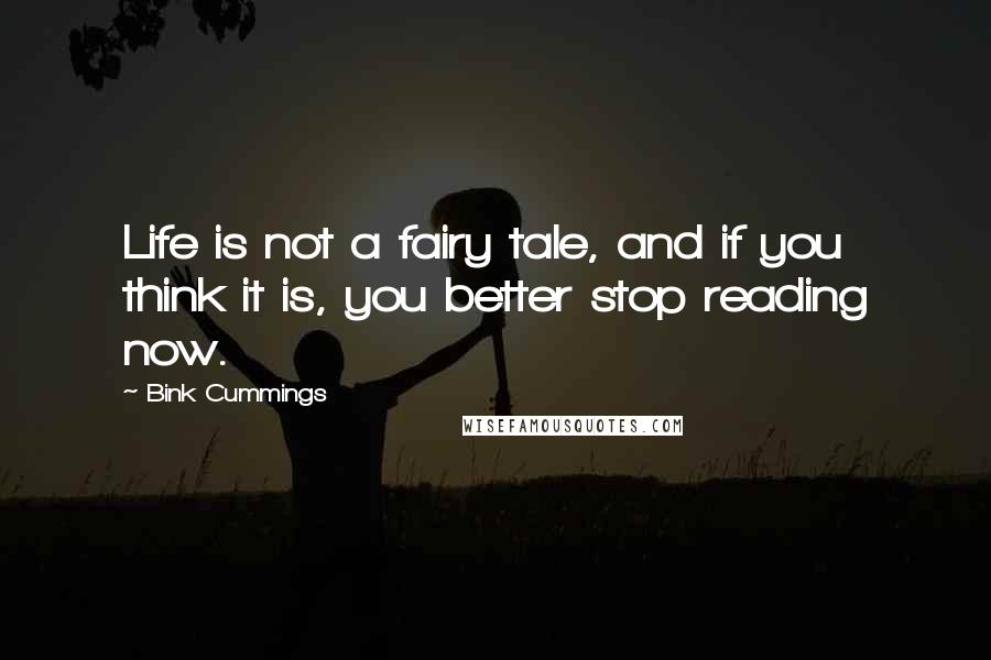 Bink Cummings Quotes: Life is not a fairy tale, and if you think it is, you better stop reading now.