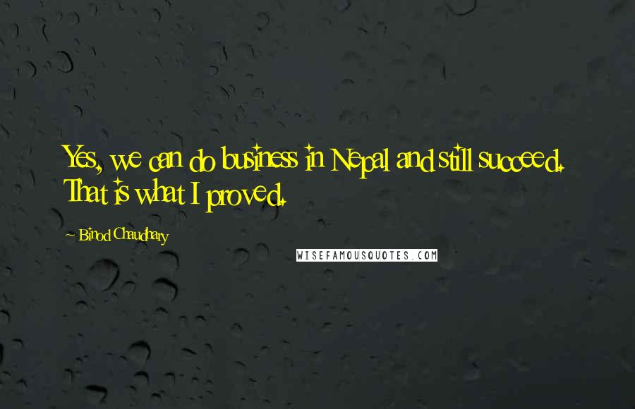 Binod Chaudhary Quotes: Yes, we can do business in Nepal and still succeed. That is what I proved.