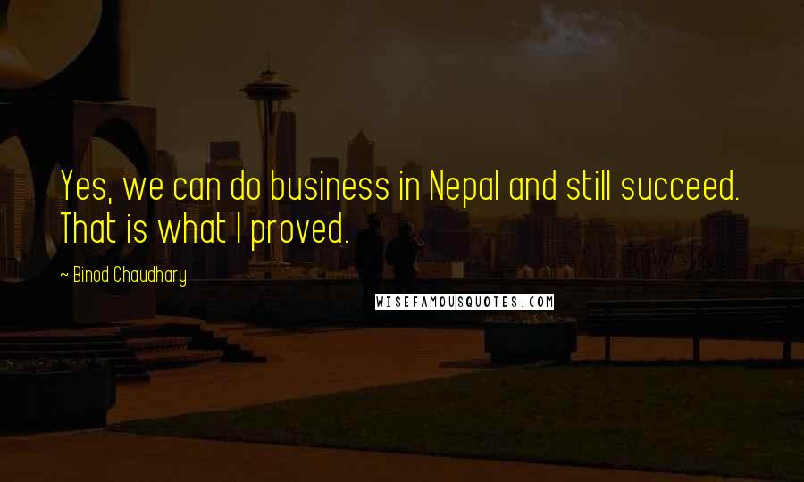 Binod Chaudhary Quotes: Yes, we can do business in Nepal and still succeed. That is what I proved.