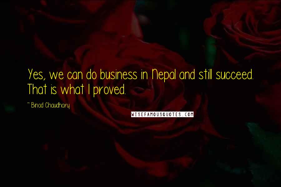 Binod Chaudhary Quotes: Yes, we can do business in Nepal and still succeed. That is what I proved.