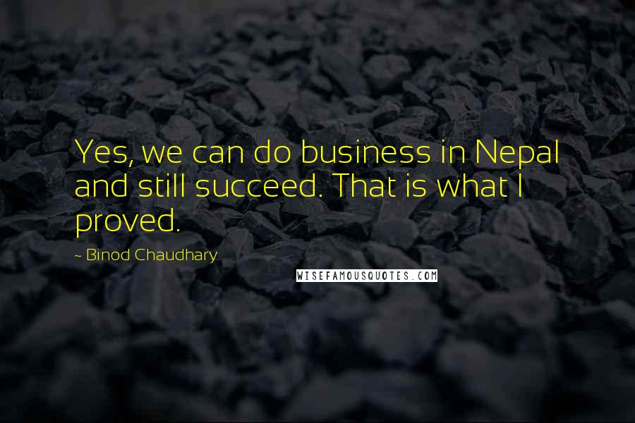 Binod Chaudhary Quotes: Yes, we can do business in Nepal and still succeed. That is what I proved.