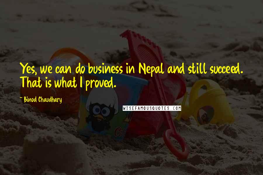 Binod Chaudhary Quotes: Yes, we can do business in Nepal and still succeed. That is what I proved.