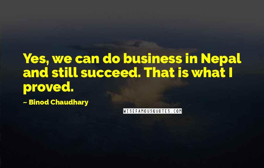 Binod Chaudhary Quotes: Yes, we can do business in Nepal and still succeed. That is what I proved.