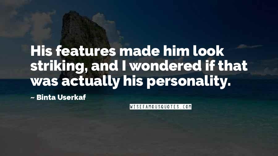 Binta Userkaf Quotes: His features made him look striking, and I wondered if that was actually his personality.