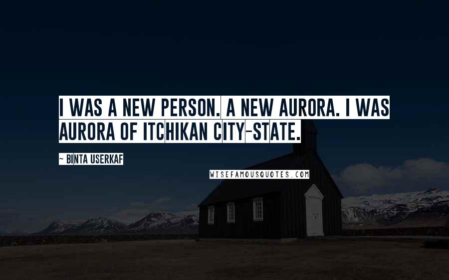 Binta Userkaf Quotes: I was a new person. A new Aurora. I was Aurora of Itchikan City-State.