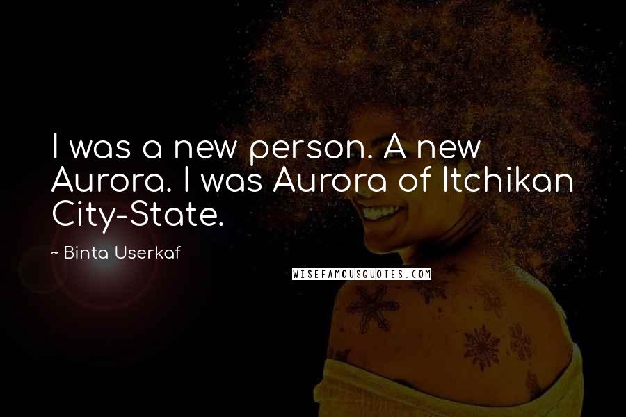 Binta Userkaf Quotes: I was a new person. A new Aurora. I was Aurora of Itchikan City-State.