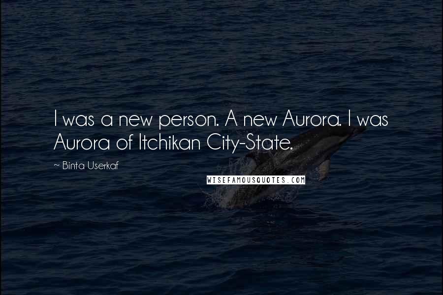 Binta Userkaf Quotes: I was a new person. A new Aurora. I was Aurora of Itchikan City-State.