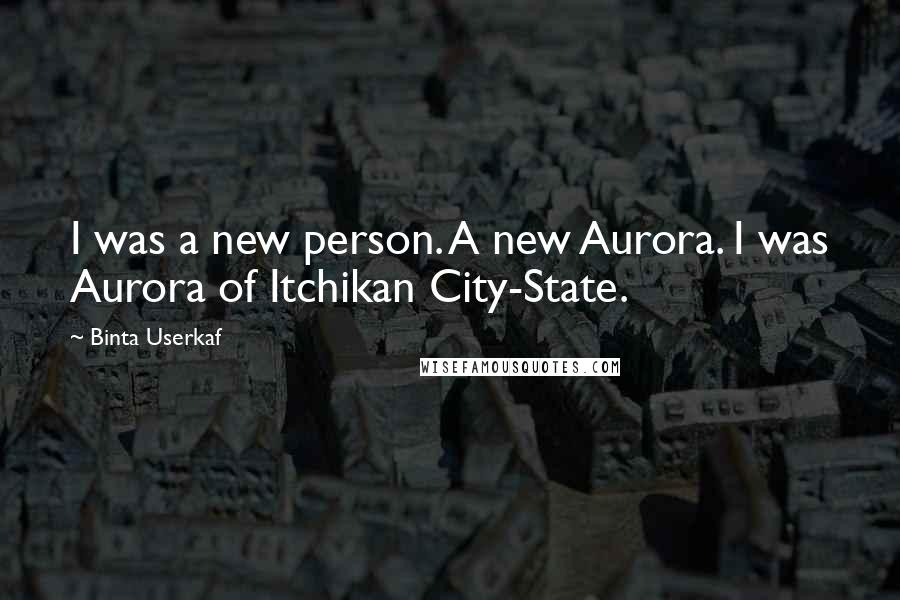 Binta Userkaf Quotes: I was a new person. A new Aurora. I was Aurora of Itchikan City-State.